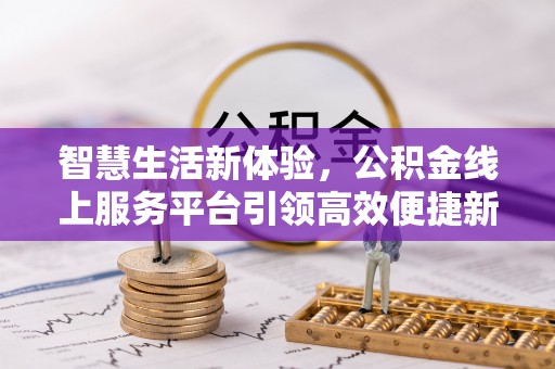 德清智慧生活新体验，公积金线上服务平台引领高效便捷新潮流