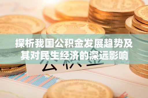 德清探析我国公积金发展趋势及其对民生经济的深远影响