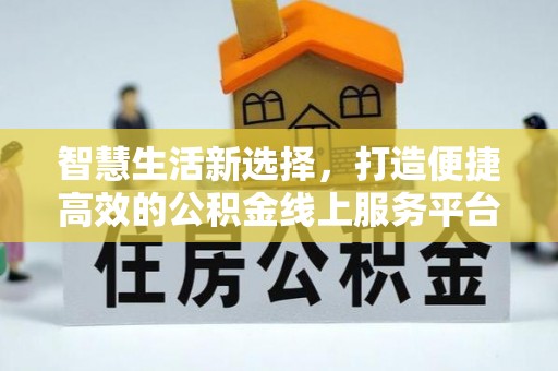 德清智慧生活新选择，打造便捷高效的公积金线上服务平台
