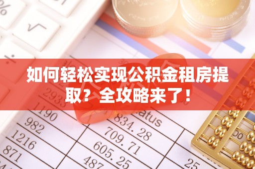 德清如何轻松实现公积金租房提取？全攻略来了！