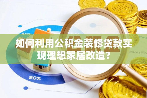 德清如何利用公积金装修贷款实现理想家居改造？