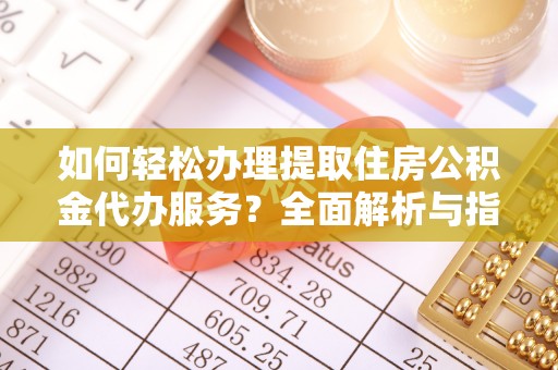 德清如何轻松办理提取住房公积金代办服务？全面解析与指南