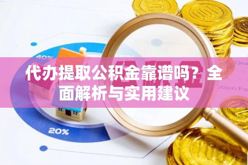 德清代办提取公积金靠谱吗？全面解析与实用建议