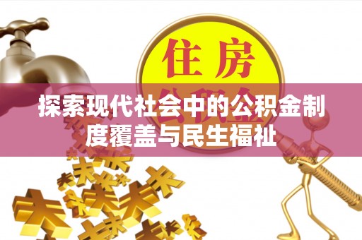 德清探索现代社会中的公积金制度覆盖与民生福祉