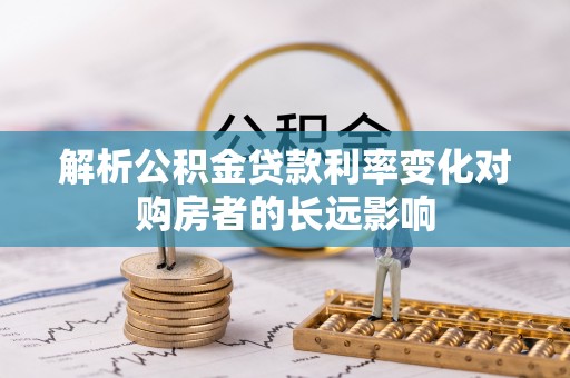 德清解析公积金贷款利率变化对购房者的长远影响