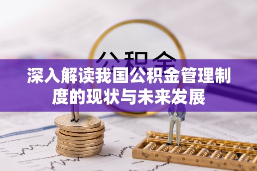 德清深入解读我国公积金管理制度的现状与未来发展