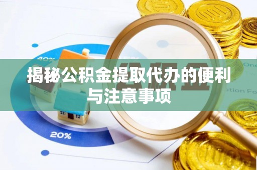 德清揭秘公积金提取代办的便利与注意事项
