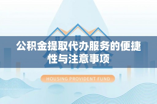 德清公积金提取代办服务的便捷性与注意事项