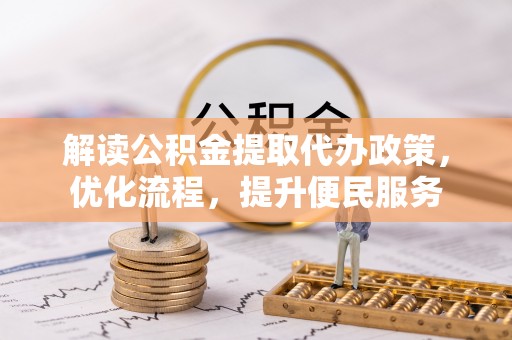 德清解读公积金提取代办政策，优化流程，提升便民服务