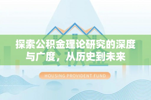 德清探索公积金理论研究的深度与广度，从历史到未来