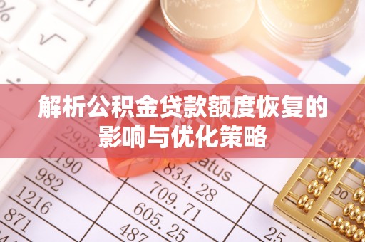 德清解析公积金贷款额度恢复的影响与优化策略