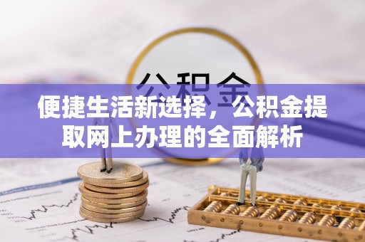 德清便捷生活新选择，公积金提取网上办理的全面解析
