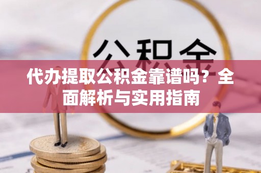 德清代办提取公积金靠谱吗？全面解析与实用指南