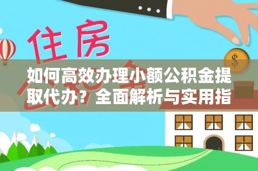 德清如何高效办理小额公积金提取代办？全面解析与实用指南