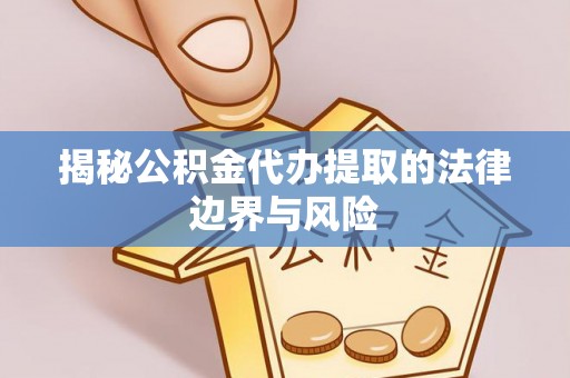 德清揭秘公积金代办提取的法律边界与风险
