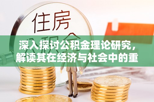 德清深入探讨公积金理论研究，解读其在经济与社会中的重要角色