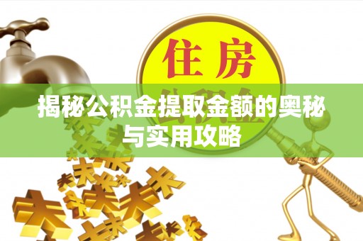 德清揭秘公积金提取金额的奥秘与实用攻略