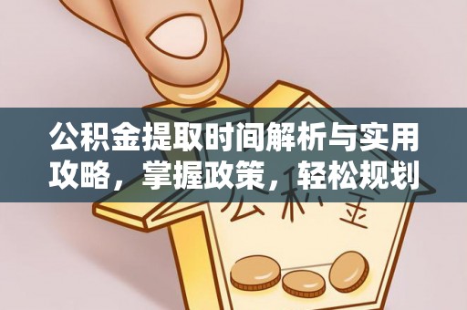 德清公积金提取时间解析与实用攻略，掌握政策，轻松规划未来