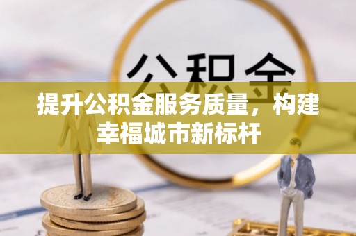 德清提升公积金服务质量，构建幸福城市新标杆