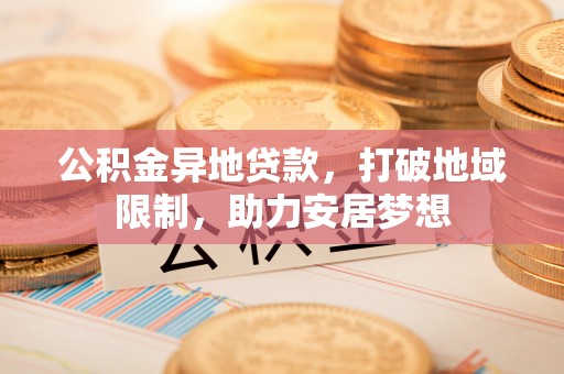 德清公积金异地贷款，打破地域限制，助力安居梦想