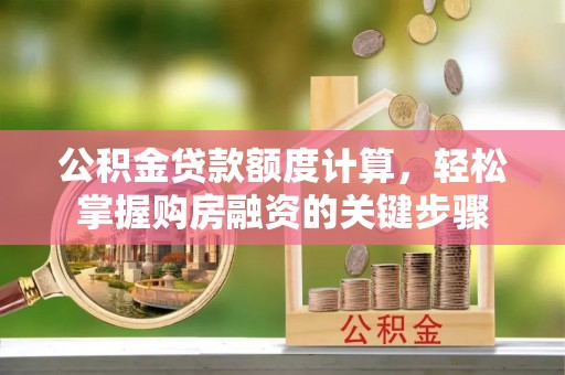 德清公积金贷款额度计算，轻松掌握购房融资的关键步骤