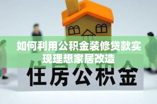 德清如何利用公积金装修贷款实现理想家居改造
