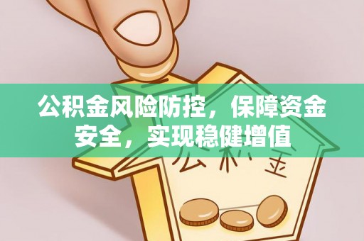德清公积金风险防控，保障资金安全，实现稳健增值
