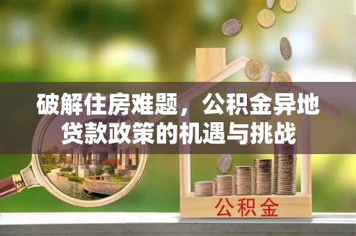 德清破解住房难题，公积金异地贷款政策的机遇与挑战