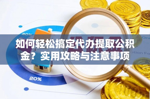 德清如何轻松搞定代办提取公积金？实用攻略与注意事项