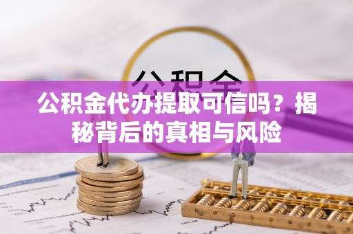德清公积金代办提取可信吗？揭秘背后的真相与风险
