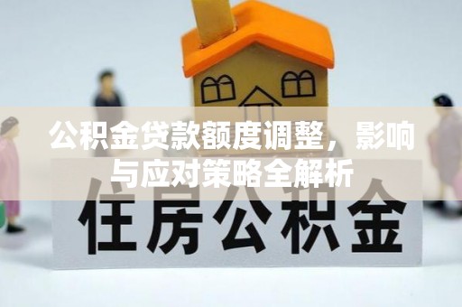 德清公积金贷款额度调整，影响与应对策略全解析
