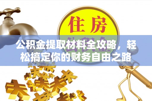德清公积金提取材料全攻略，轻松搞定你的财务自由之路