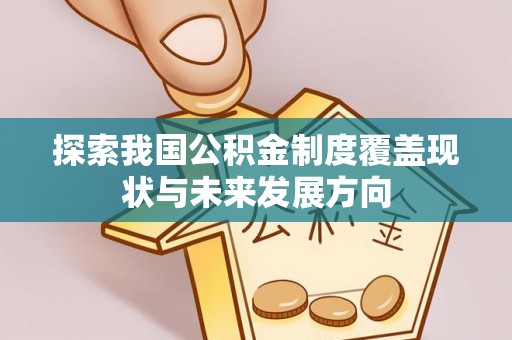 德清探索我国公积金制度覆盖现状与未来发展方向