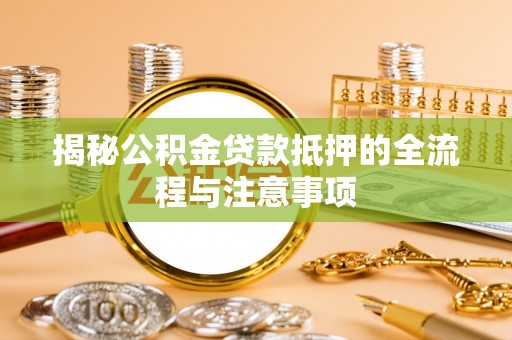 德清揭秘公积金贷款抵押的全流程与注意事项