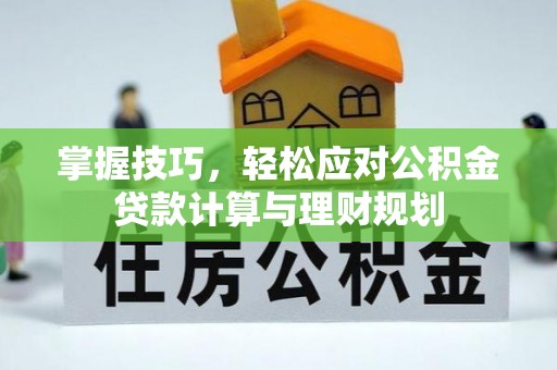 德清掌握技巧，轻松应对公积金贷款计算与理财规划