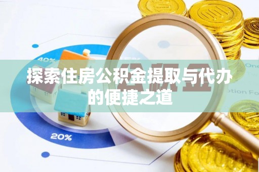 德清探索住房公积金提取与代办的便捷之道