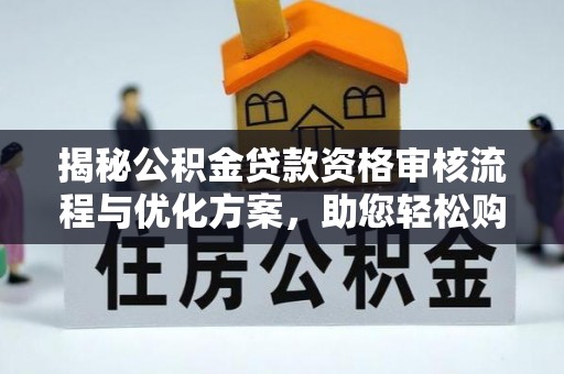 德清揭秘公积金贷款资格审核流程与优化方案，助您轻松购房