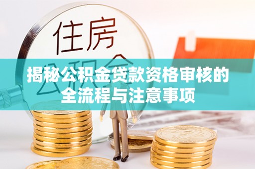 德清揭秘公积金贷款资格审核的全流程与注意事项