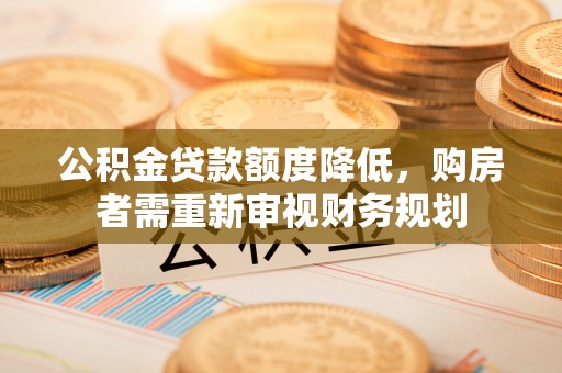 德清公积金贷款额度降低，购房者需重新审视财务规划