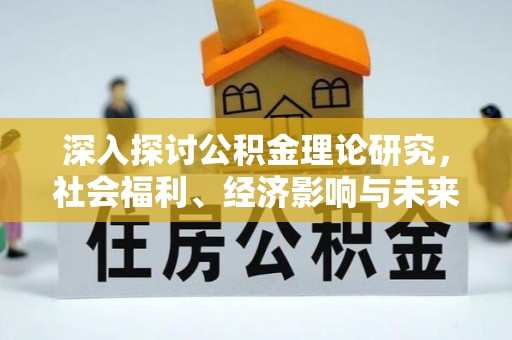 德清深入探讨公积金理论研究，社会福利、经济影响与未来展望