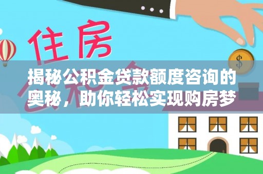 德清揭秘公积金贷款额度咨询的奥秘，助你轻松实现购房梦想