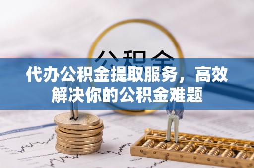 德清代办公积金提取服务，高效解决你的公积金难题