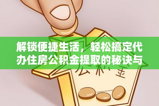 德清解锁便捷生活，轻松搞定代办住房公积金提取的秘诀与技巧
