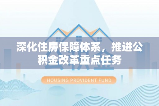 德清深化住房保障体系，推进公积金改革重点任务