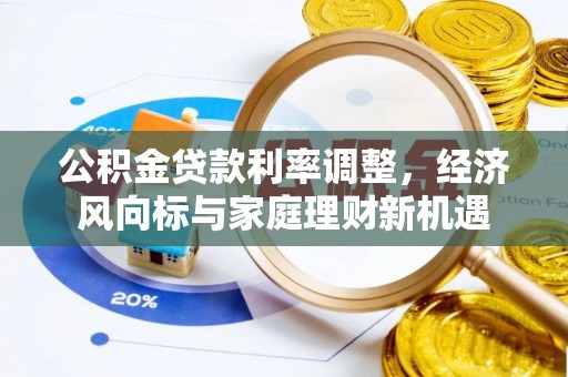 德清公积金贷款利率调整，经济风向标与家庭理财新机遇