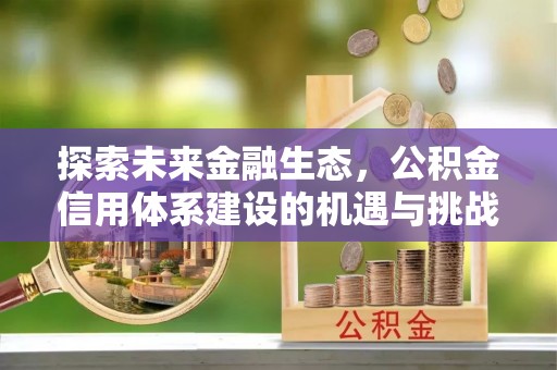 德清探索未来金融生态，公积金信用体系建设的机遇与挑战