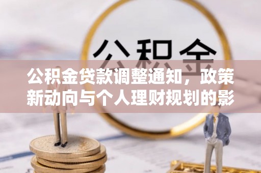 德清公积金贷款调整通知，政策新动向与个人理财规划的影响