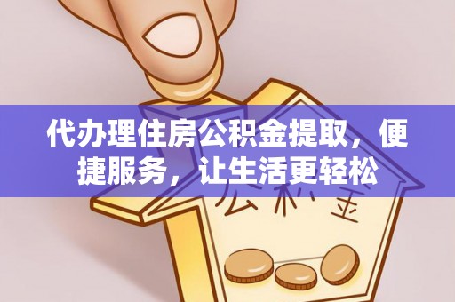 德清代办理住房公积金提取，便捷服务，让生活更轻松