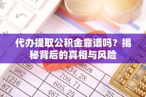 德清代办提取公积金靠谱吗？揭秘背后的真相与风险