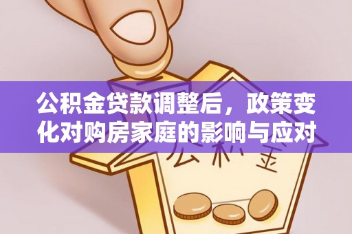 德清公积金贷款调整后，政策变化对购房家庭的影响与应对策略